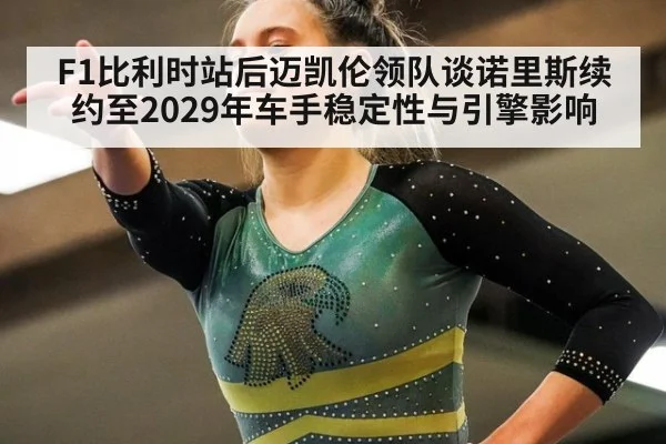 F1比利时站后迈凯伦领队谈诺里斯续约至2029年车手稳定性与引擎影响