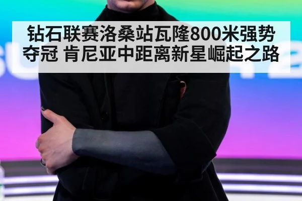 钻石联赛洛桑站瓦隆800米强势夺冠 肯尼亚中距离新星崛起之路