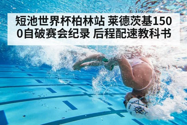 短池世界杯柏林站 莱德茨基1500自破赛会纪录 后程配速教科书