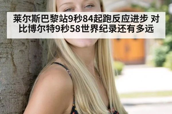 莱尔斯巴黎站9秒84起跑反应进步 对比博尔特9秒58世界纪录还有多远