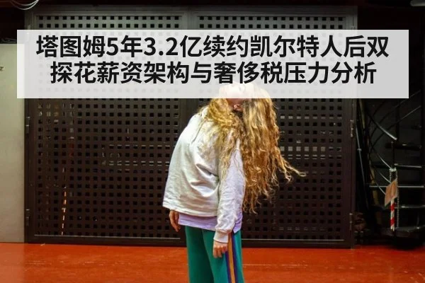 塔图姆5年3.2亿续约凯尔特人后双探花薪资架构与奢侈税压力分析