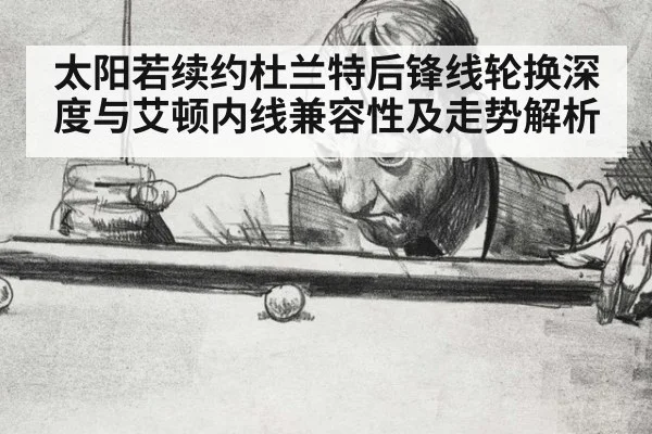 太阳若续约杜兰特后锋线轮换深度与艾顿内线兼容性及走势解析